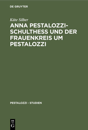 Anna Pestalozzi-Schultheß und der Frauenkreis um Pestalozzi von Silber,  Käte