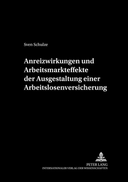 Anreizwirkungen und Arbeitsmarkteffekte der Ausgestaltung einer Arbeitslosenversicherung von Schulze,  Sven