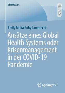 Ansätze eines Global Health Systems oder Krisenmanagement in der COVID-19 Pandemie von Lamprecht,  Emily Moira Ruby