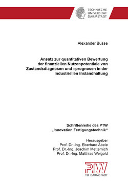 Ansatz zur quantitativen Bewertung der finanziellen Nutzenpotentiale von Zustandsdiagnosen und –prognosen in der industriellen Instandhaltung von Busse,  Alexander