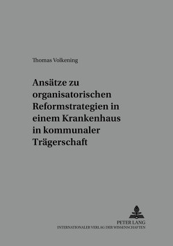 Ansätze zu organisatorischen Reformstrategien in einem Krankenhaus in kommunaler Trägerschaft von Volkening,  Thomas