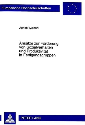 Ansätze zur Förderung von Sozialverhalten und Produktivität in Fertigungsgruppen von Weiand,  Achim