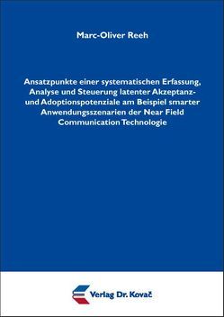 Ansatzpunkte einer systematischen Erfassung, Analyse und Steuerung latenter Akzeptanz- und Adoptionspotenziale am Beispiel smarter Anwendungsszenarien der Near Field Communication Technologie von Reeh,  Marc-Oliver