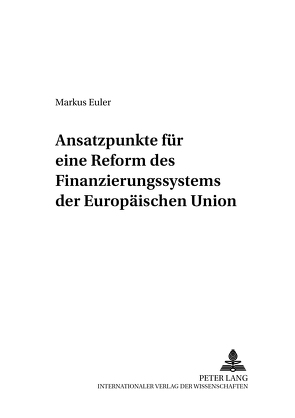 Ansatzpunkte für eine Reform des Finanzierungssystems der Europäischen Union von Euler,  Markus