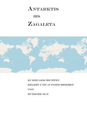 Antarktis bis Zagaleta – Kurze Geschichten erlebt und aufgeschrieben von Rüdiger May von May,  Rüdiger