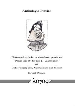 Anthologia Persica-Blütenlese klassischer und moderner persischer Poesie vom 09. bis zum 21. Jahrhundert mit Dichterbiographien, Annotationen und Glossar von Delshad,  Farshid