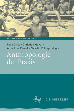 Anthropologie der Praxis von Girke,  Felix, Meyer,  Christian, Ramella,  Anna Lisa, Zillinger,  Martin