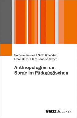 Anthropologien der Sorge im Pädagogischen von Beiler,  Frank, Dietrich,  Cornelie, Sanders,  Olaf, Uhlendorf,  Niels