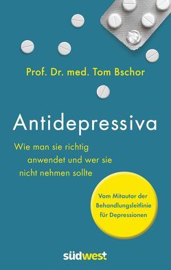 Antidepressiva. Wie man die Medikamente bei der Behandlung von Depressionen richtig anwendet und wer sie nicht nehmen sollte von Bschor,  Tom