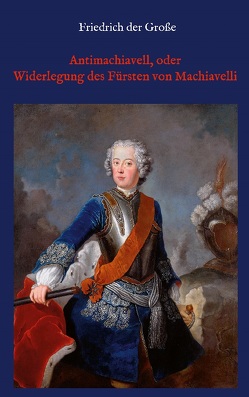 Antimachiavell, oder Widerlegung des Fürsten von Machiavelli von der Große,  Friedrich, Floerke,  Hanns