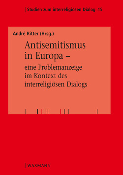 Antisemitismus in Europa – eine Problemanzeige im Kontext des interreligiösen Dialogs von Benz,  Wolfgang, Bulska,  Dominika, Danz,  Christian, Edtmaier,  Bernadette, Embacher,  Helga, Glaeser,  Georg, Höbsch,  Werner, Mayer,  Nonna, Meier,  Marcus, Mohagheghi,  Hamideh, Raiser,  Konrad, Ritter,  André, Schiffer,  Sabine, Schwarz-Friesel,  Monika, Staffa,  Christian, Ullrich,  Peter, Winiewski,  Mikolaj