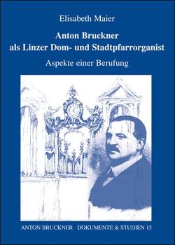 Anton Bruckner als Linzer Dom- und Stadtpfarrorganist von Antonicek,  T, Kaiser,  Ikarus, Lindner,  A, Maier,  Elisabeth, Petermayr,  K