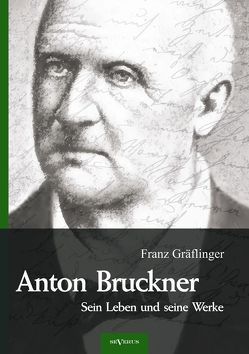 Anton Bruckner – Sein Leben und seine Werke. Eine Biographie von Gräflinger,  Franz