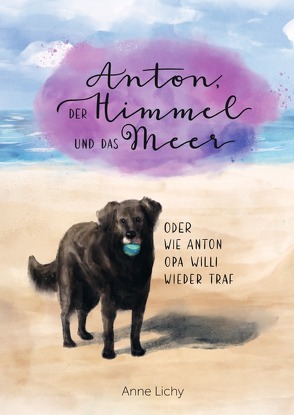 Anton, der Himmel und das Meer – oder wie Anton Opa Willi wieder traf von Behr,  Mascha, Lichy,  Anne