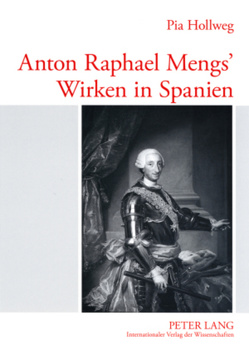 Anton Raphael Mengs’ Wirken in Spanien von Hollweg,  Pia