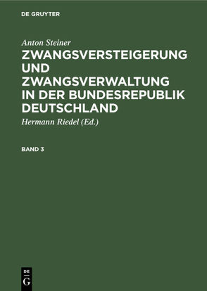 Anton Steiner: Zwangsversteigerung und Zwangsverwaltung in der Bundesrepublik Deutschland / Anton Steiner: Zwangsversteigerung und Zwangsverwaltung in der Bundesrepublik Deutschland. Band 3 von Riedel,  Hermann, Steiner,  Anton