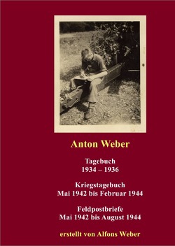 Anton Weber Tagebuch 1934-1936 Kriegstagebuch und Feldpostbriefe 1942-1944 von Weber,  Alfons