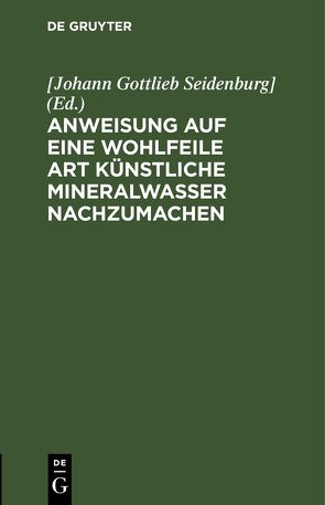 Anweisung auf eine wohlfeile Art künstliche Mineralwasser nachzumachen von Seidenburg],  [Johann Gottlieb