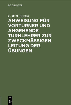 Anweisung für Vorturner und angehende Turnlehrer zur zweckmäßigen Leitung der Übungen von Eiselen,  E. W. B.