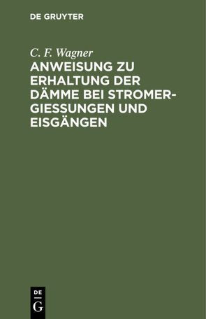 Anweisung zu Erhaltung der Dämme bei Stromergießungen und Eisgängen von Wagner,  C. F.