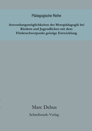 Anwendungsmöglichkeiten der Motopädagogik bei Kindern und Jugendlichen mit dem Förderschwerpunkt geistige Entwicklung von Debus,  Marc