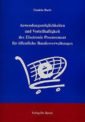 Anwendungsmöglichkeiten und Vorteilhaftigkeit des Electronic Procurement für öffentliche Bundesverwaltungen von Barth,  Daniela