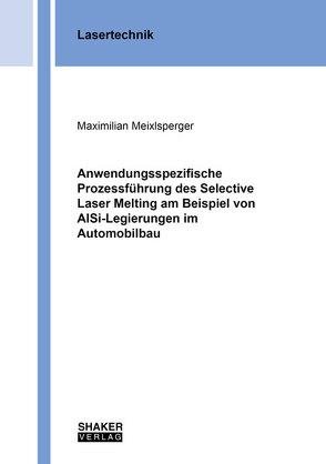 Anwendungsspezifische Prozessführung des Selective Laser Melting am Beispiel von AlSi-Legierungen im Automobilbau von Meixlsperger,  Maximilian