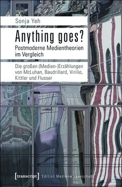 Anything goes? Postmoderne Medientheorien im Vergleich von Yeh,  Sonja