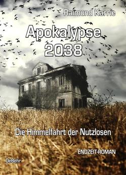 Apokalypse 2038 – Die Himmelfahrt der Nutzlosen – ENDZEIT-ROMAN von Karrie,  Raimund