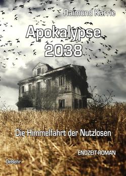 Apokalypse 2038 – Die Himmelfahrt der Nutzlosen – ENDZEIT-ROMAN von Karrie,  Raimund