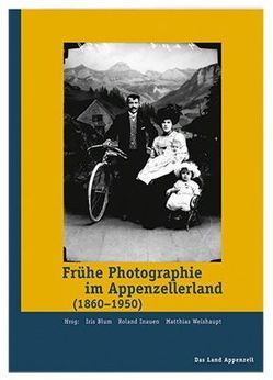 Frühe Photographie im Appenzellerland 1860-1950 von Blum,  Iris, Weishaupt,  Matthias