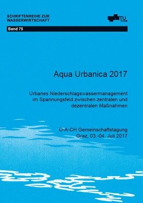 Aqua Urbanica 2017 – Urbanes Niederschlagswassermanagement im Spannungsfeld zwischen zentralen und dezentralen Maßnahmen von Muschalla,  Dirk