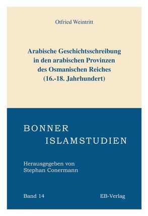 Arabische Geschichtsschreibung in den arabischen Provinzen des Osmanischen Reiches (16.-18. Jahrhundert) von Weintritt,  Otfried