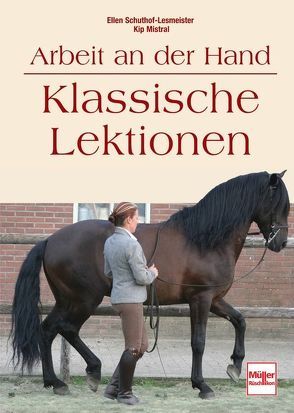 Arbeit an der Hand – Klassische Lektionen von Mistral,  Kip, Schuthof-Lesmeister,  Ellen