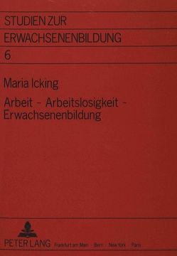 Arbeit – Arbeitslosigkeit – Erwachsenenbildung von Icking,  Maria