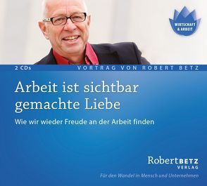 Arbeit ist sichtbar gemachte Liebe – Vortrags-CD von Betz,  Robert Theodor