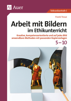 Arbeit mit Bildern im Ethikunterricht 5-10 von Troue,  Frank