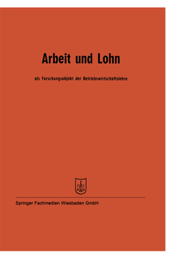 Arbeit und Lohn als Forschungsobjekt der Betriebswirtschaftslehre von Böhrs,  Prof. Dr. Hermann, Fettel,  Prof. Dr. J., Hasenack,  Prof. Dr. Wilhelm, Hax,  Prof. Dr. Karl, Kilger,  Prof. Dr. W., Kolbinger,  Prof. Dr. Josef, Kosiol,  Prof. Dr. Erich, Marx,  Prof. Dr. August, Ottel,  Prof. Dr. Fritz