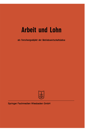 Arbeit und Lohn als Forschungsobjekt der Betriebswirtschaftslehre von Böhrs,  Prof. Dr. Hermann, Fettel,  Prof. Dr. J., Hasenack,  Prof. Dr. Wilhelm, Hax,  Prof. Dr. Karl, Kilger,  Prof. Dr. W., Kolbinger,  Prof. Dr. Josef, Kosiol,  Prof. Dr. Erich, Marx,  Prof. Dr. August, Ottel,  Prof. Dr. Fritz