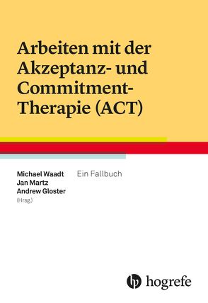 Arbeiten mit der Akzeptanz- und Commitment-Therapie (ACT) von Gloster,  Andrew, Martz,  Jan, Waadt,  Michael