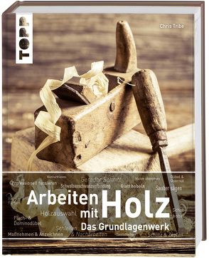 Arbeiten mit Holz. Das Grundlagenwerk von Tribe,  Chris