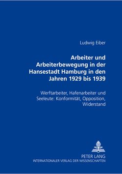 Arbeiter und Arbeiterbewegung in der Hansestadt Hamburg in den Jahren 1929 bis 1939 von Eiber,  Ludwig