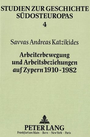 Arbeiterbewegung und Arbeitsbeziehungen auf Zypern 1910-1982 von Katzikides,  Savvas