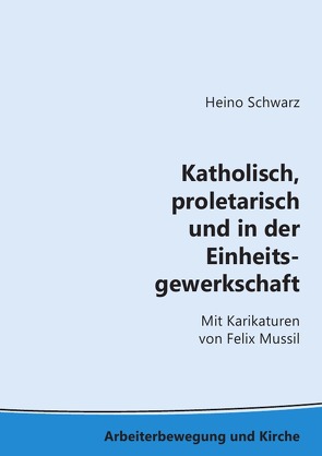 Arbeiterbewegung und Kirche / Katholisch, proletarisch und in der Einheitsgewerkschaft von Schwarz,  Heino