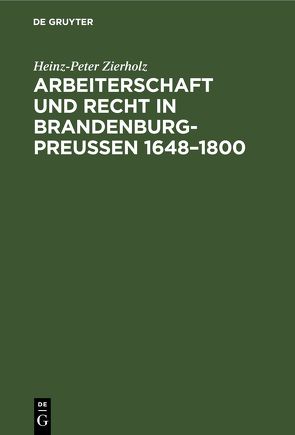 Arbeiterschaft und Recht in Brandenburg-Preußen 1648–1800 von Zierholz,  Heinz-Peter