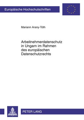 Arbeitnehmerdatenschutz in Ungarn im Rahmen des europäischen Datenschutzrechts von Arany-Tóth,  Mariann