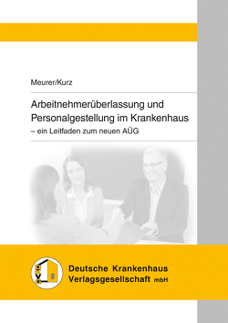 Arbeitnehmerüberlassung und Personalgestellung im Krankenhaus von Kurz,  Tilo, Meurer,  Friederike