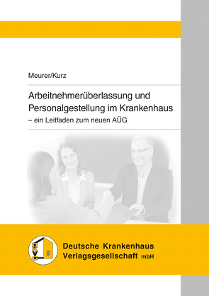 Arbeitnehmerüberlassung und Personalgestellung im Krankenhaus von Kurz,  Tilo, Meurer,  Friederike