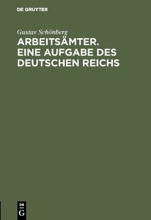 Arbeitsämter. Eine Aufgabe des Deutschen Reichs von Schönberg,  Gustav