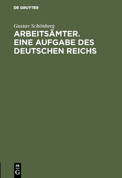 Arbeitsämter. Eine Aufgabe des Deutschen Reichs von Schönberg,  Gustav